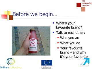 Before we begin… What’s your favourite brand? Talk to eachother: Who you are What you do Your favourite brand - and why it’s your favourite 