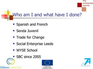 Who am I and what have I done? Spanish and French Senda Juvenil Trade for Change Social Enterprise Leeds WYSE School SBC since 2005 