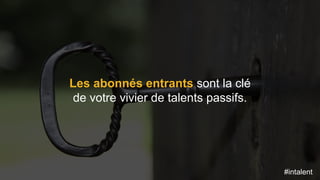 #intalent
Les abonnés entrants sont la clé
de votre vivier de talents passifs.
#intalent
 