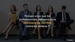 #intalent
Pensez-vous que les
professionnels prennent leurs
décisions de carrière
moins au sérieux ?
#intalent
 