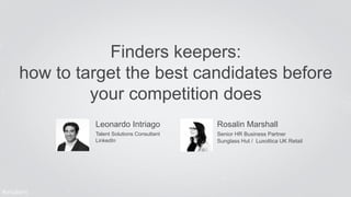Finders keepers: 
how to target the best candidates before 
your competition does 
Leonardo Intriago 
Talent Solutions Consultant 
LinkedIn 
Rosalin Marshall 
Senior HR Business Partner 
Sunglass Hut / Luxottica UK Retail 
#intalent 
 