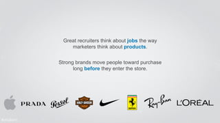 Great recruiters think about jobs the way 
marketers think about products. 
Strong brands move people toward purchase 
lon...