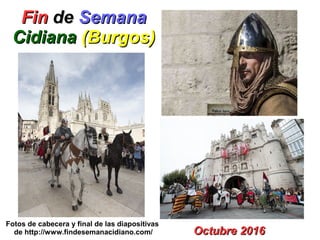 FinFin dede SemanaSemana
CidianaCidiana (Burgos)(Burgos)
Octubre 2016Octubre 2016
Fotos de cabecera y final de las diapositivas
de http://www.findesemanacidiano.com/
 