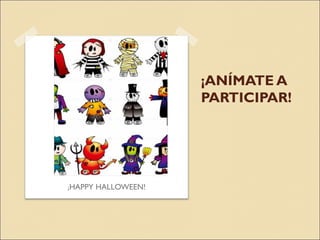 ¡ANÍMATE A
PARTICIPAR!
¡HAPPY HALLOWEEN!
 
