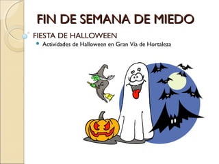 FIN DE SEMANA DE MIEDOFIN DE SEMANA DE MIEDO
FIESTA DE HALLOWEEN
 Actividades de Halloween en Gran Vía de Hortaleza
 