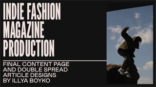 INDIEFASHION
MAGAZINE
PRODUCTION
FINAL CONTENT PAGE
AND DOUBLE SPREAD
ARTICLE DESIGNS
BY ILLYA BOYKO
 