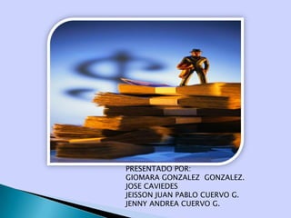 PRESENTADO POR:
GIOMARA GONZALEZ GONZALEZ.
JOSE CAVIEDES
JEISSON JUAN PABLO CUERVO G.
JENNY ANDREA CUERVO G.
 