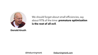 @theburningmonk theburningmonk.com
Donald Knuth
We should forget about small efﬁciencies, say
about 97% of the time: premature optimization
is the root of all evil.
 