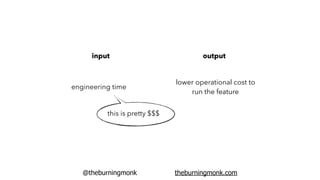 @theburningmonk theburningmonk.com
input output
engineering time
lower operational cost to
run the feature
this is pretty $$$
 