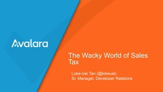 Loke-Uei Tan (@lokeuei)
Sr. Manager, Developer Relations
The Wacky World of Sales
Tax
 