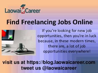 visit us at https://blog.laowaicareer.com
tweet us @laowaicareer
If you’re looking for new job
opportunities, then you’re in luck
because, in these modern times,
there are, a lot of job
opportunities everywhere!
 