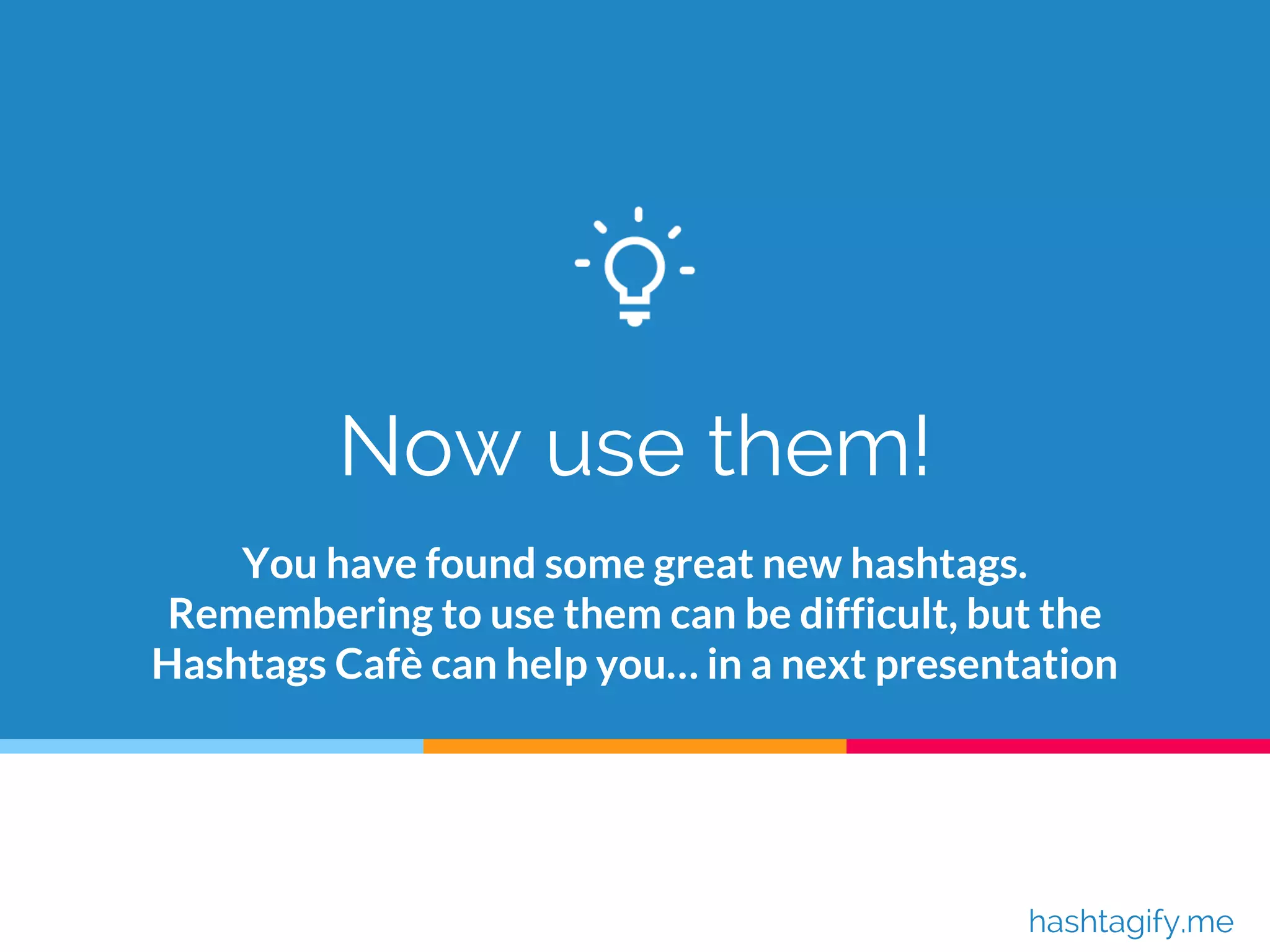 Now use them!
You have found some great new hashtags.
Remembering to use them can be difficult, but the
Hashtags Cafè can help you… in a next presentation
hashtagify.me
 