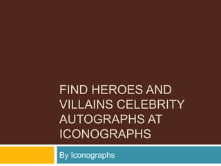 FIND HEROES AND
VILLAINS CELEBRITY
AUTOGRAPHS AT
ICONOGRAPHS
By Iconographs
 