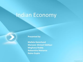 Indian Economy Presented by  Mallela Hemchand Mansoor Ahmed Siddiqui Meghana Reddy Nabanisha Mahanta  Naina Gupta 
