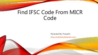 Find IFSC Code From MICR
Code
Presented By: Prasanth
http://indianbankdetails.com/
 