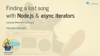 Finding a lost song
with Node.js & async iterators
Luciano Mammino ( )
@loige
Sailsconf 2021
2021-06-24
loige.link/iter-sails
1
 