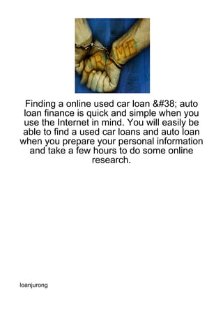 Finding a online used car loan &#38; auto
 loan finance is quick and simple when you
 use the Internet in mind. You will easily be
able to find a used car loans and auto loan
when you prepare your personal information
   and take a few hours to do some online
                  research.




loanjurong
 