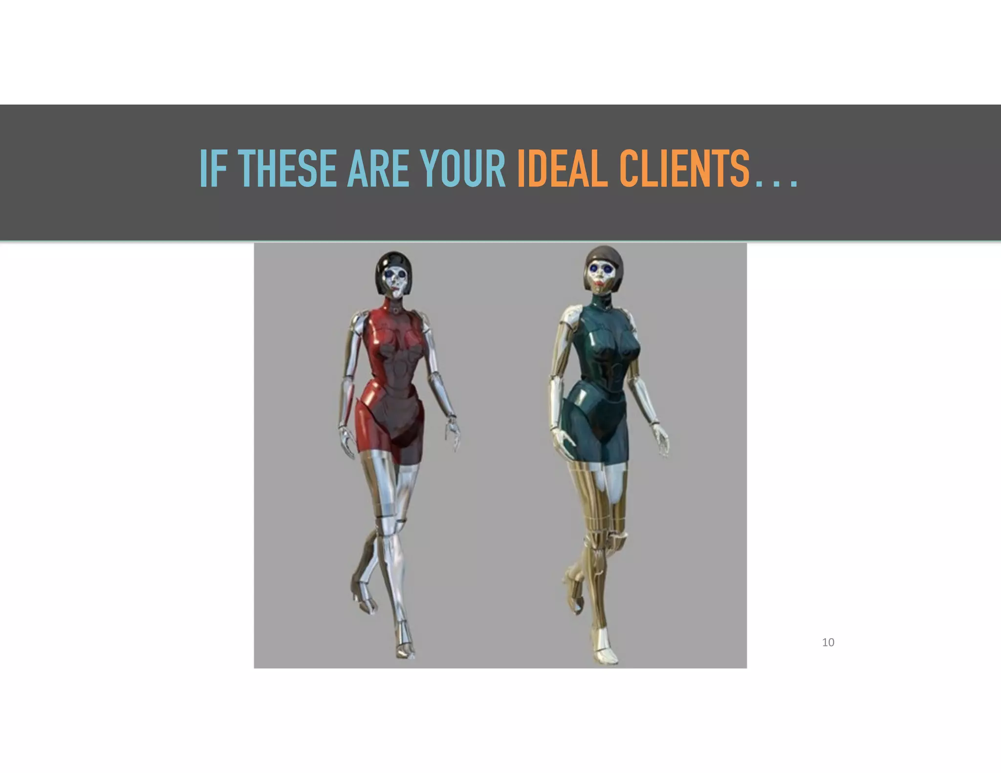 10
IF THESE ARE YOUR IDEAL CLIENTS…
 