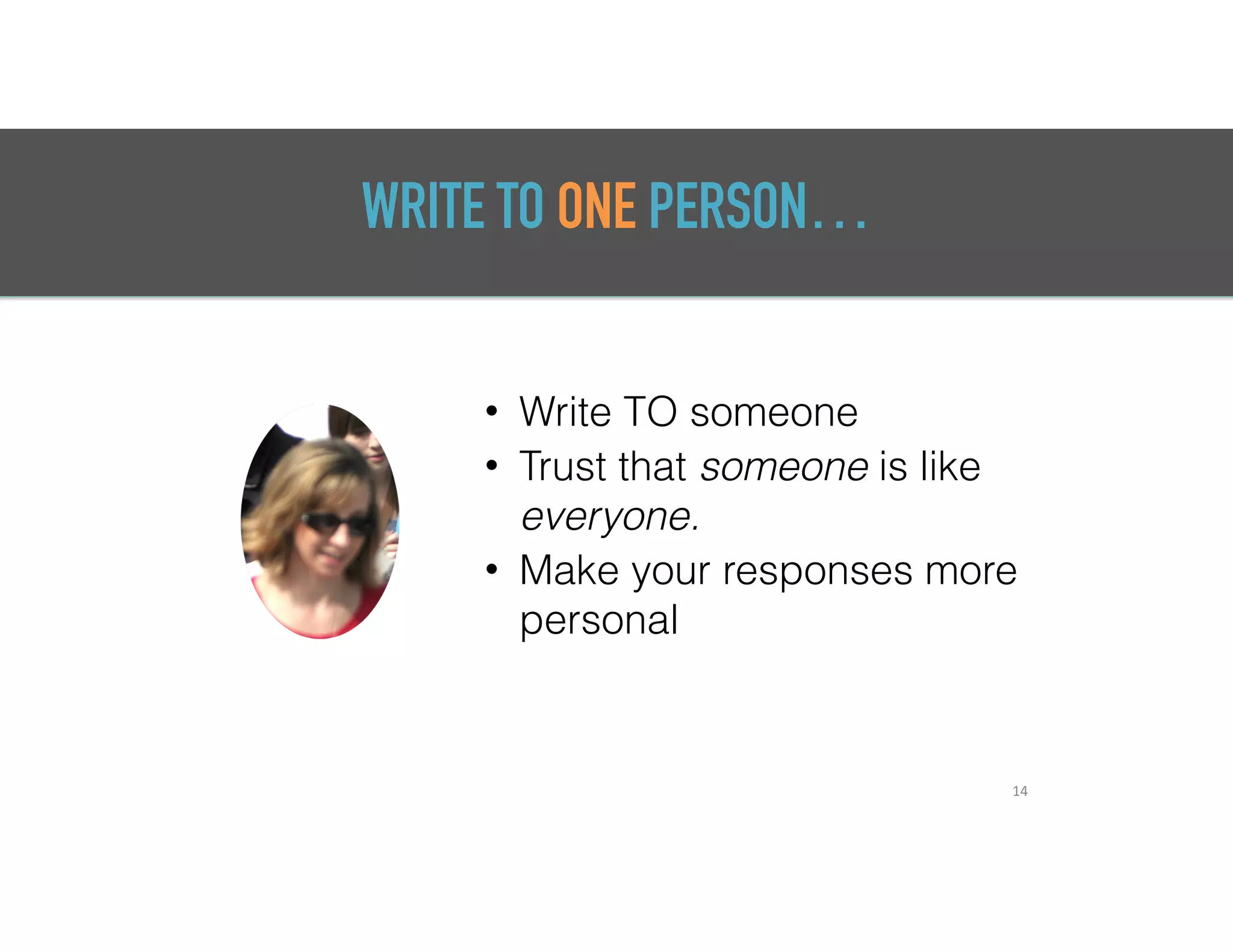 WRITE TO ONE PERSON…
• Write TO someone
• Trust that someone is like
everyone.
• Make your responses more
personal
14
 