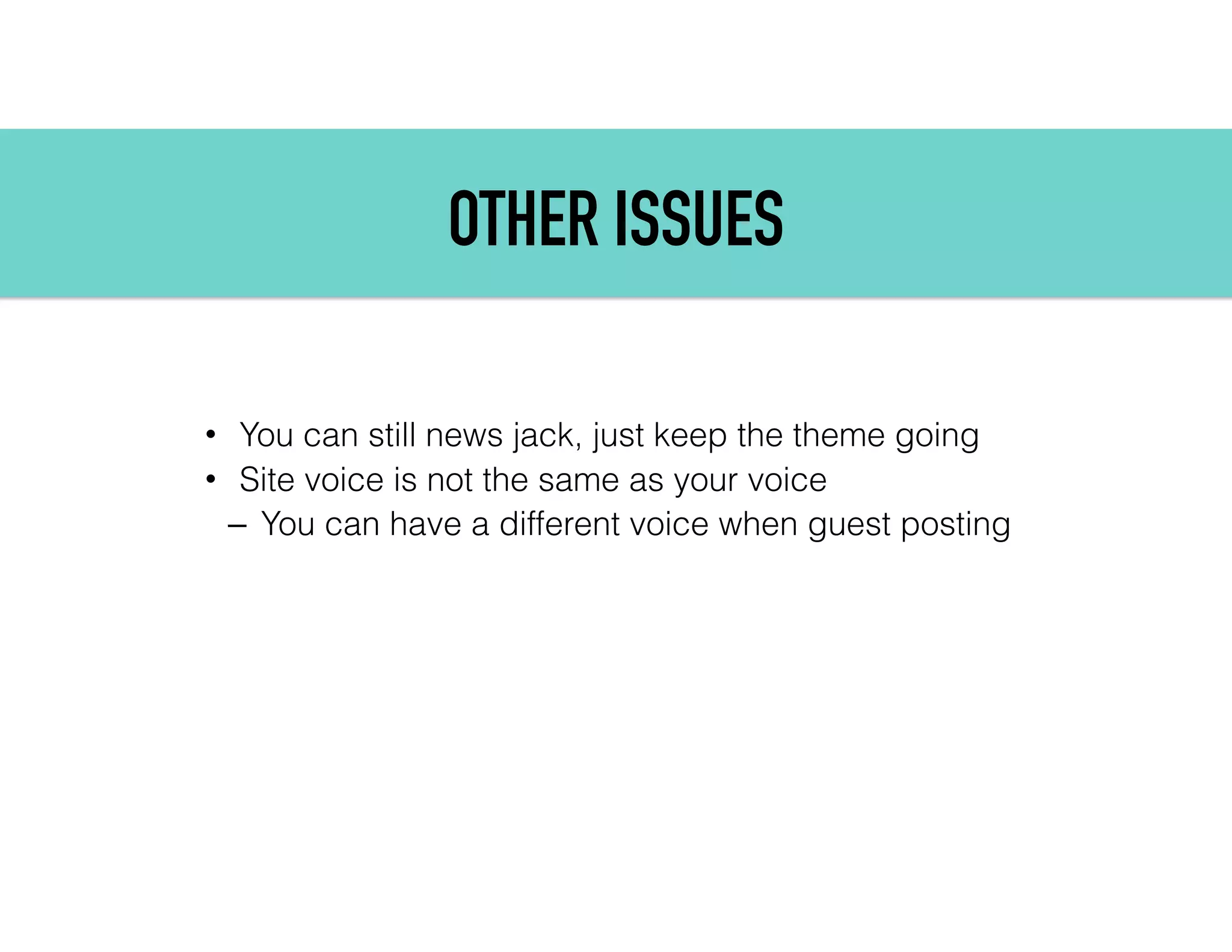 OTHER ISSUES
• You can still news jack, just keep the theme going
• Site voice is not the same as your voice
– You can have a different voice when guest posting
 