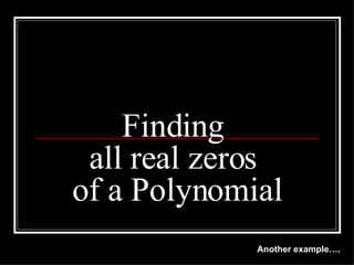 Finding  all real zeros  of a Polynomial Another example…. 