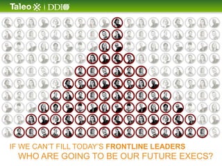 IF WE CAN’T FILL TODAY’S FRONTLINE LEADERS
  WHO ARE GOING TO BE OUR FUTURE EXECS?
 