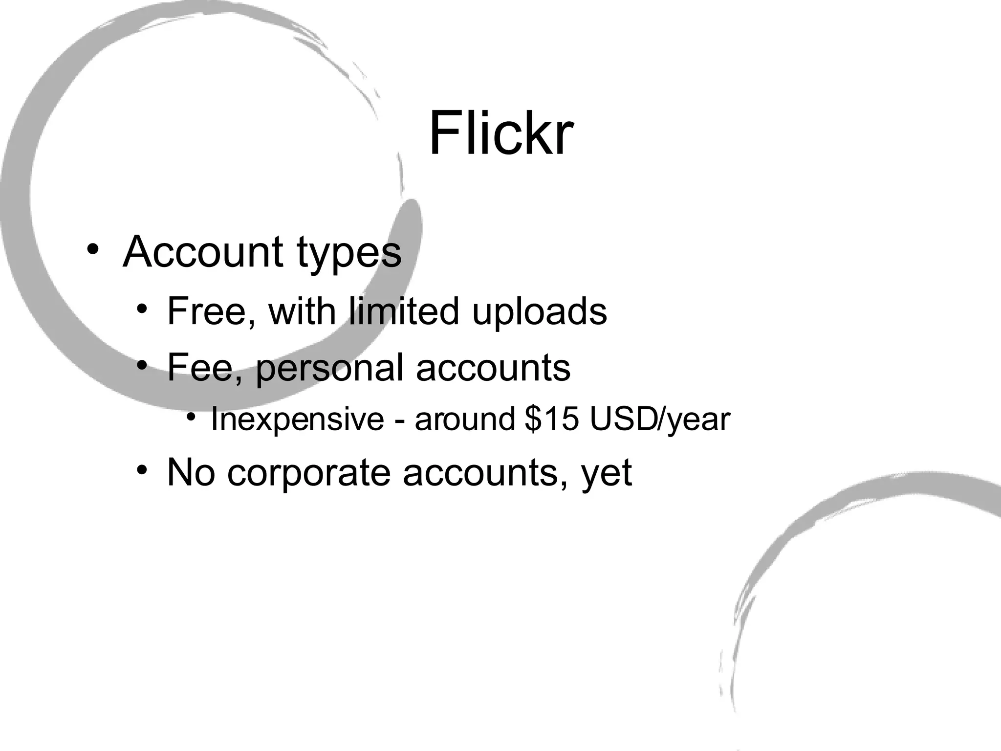 Flickr Account types Free, with limited uploads Fee, personal accounts Inexpensive - around $15 USD/year No corporate accounts, yet 
