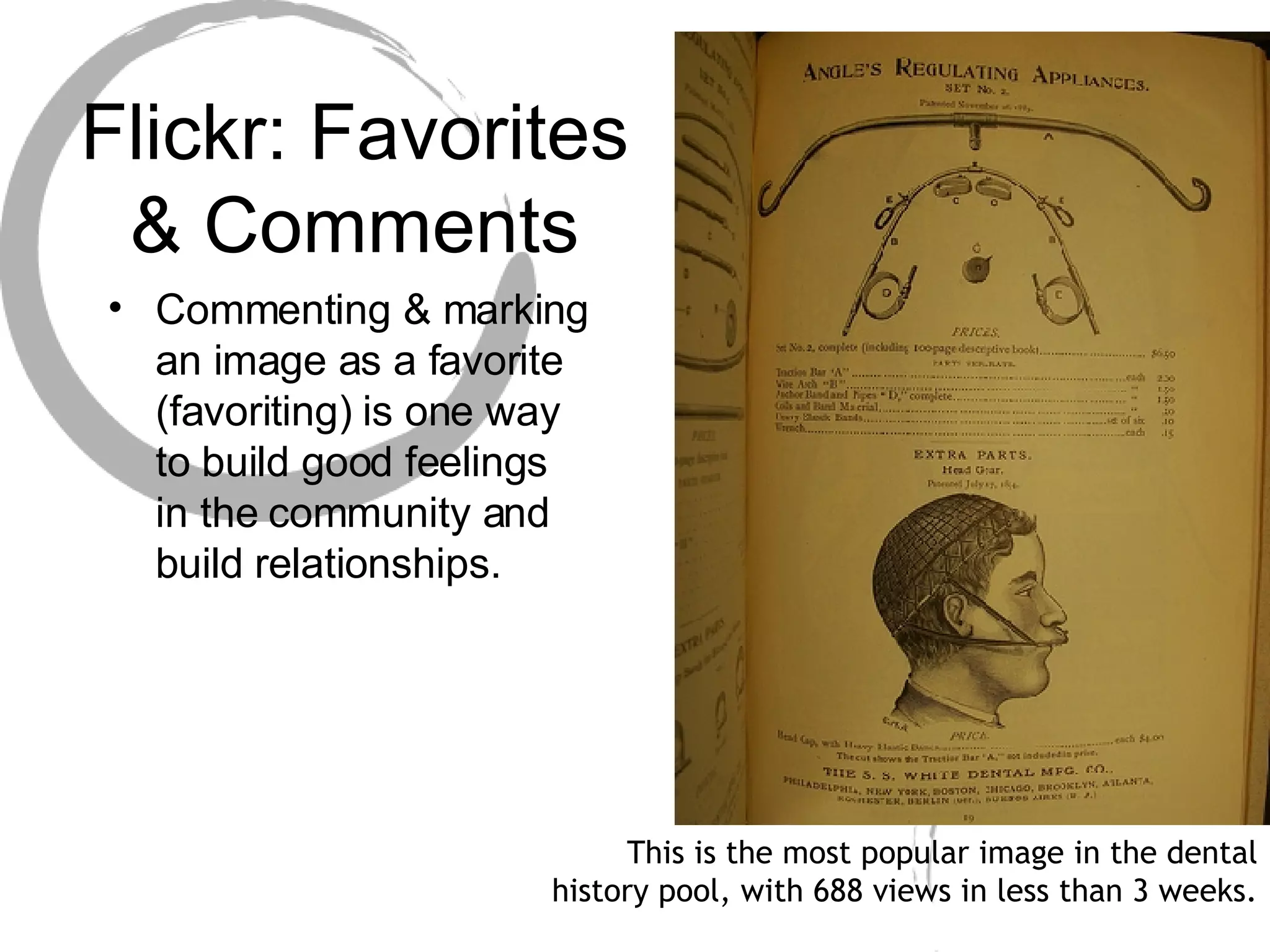 Flickr: Favorites & Comments Commenting & marking an image as a favorite (favoriting) is one way to build good feelings in the community and build relationships. This is the most popular image in the dental history pool, with 688 views in less than 3 weeks. 
