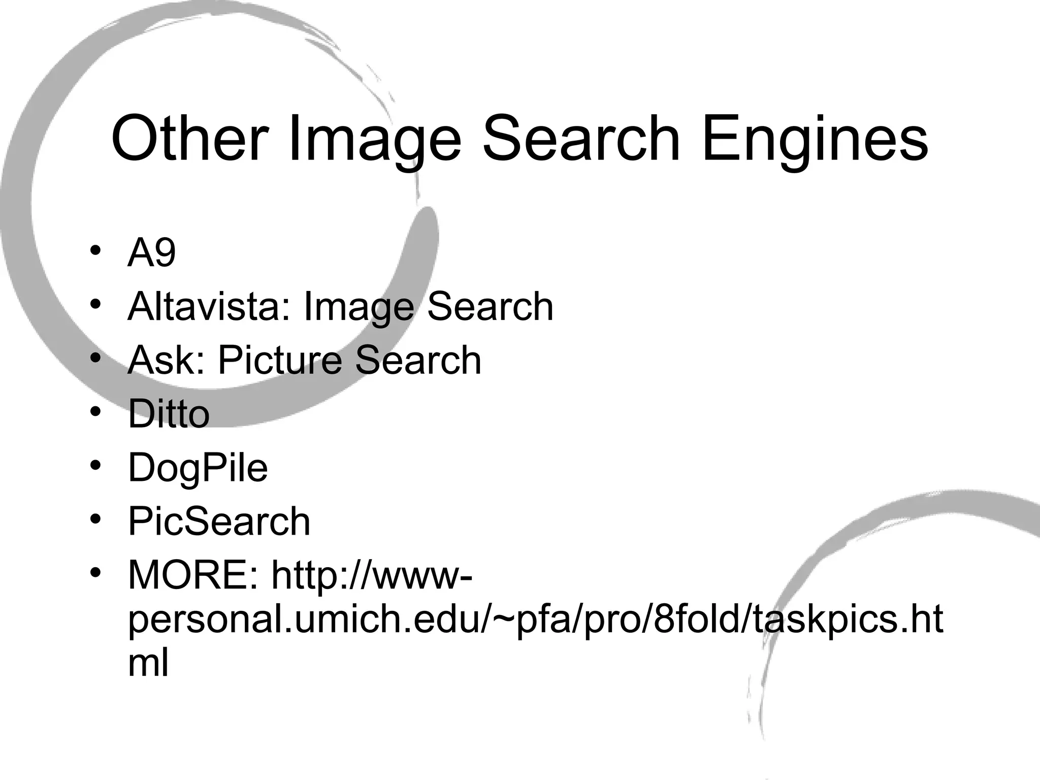Other Image Search Engines A9 Altavista: Image Search Ask: Picture Search Ditto DogPile PicSearch MORE: http://www-personal.umich.edu/~pfa/pro/8fold/taskpics.html 