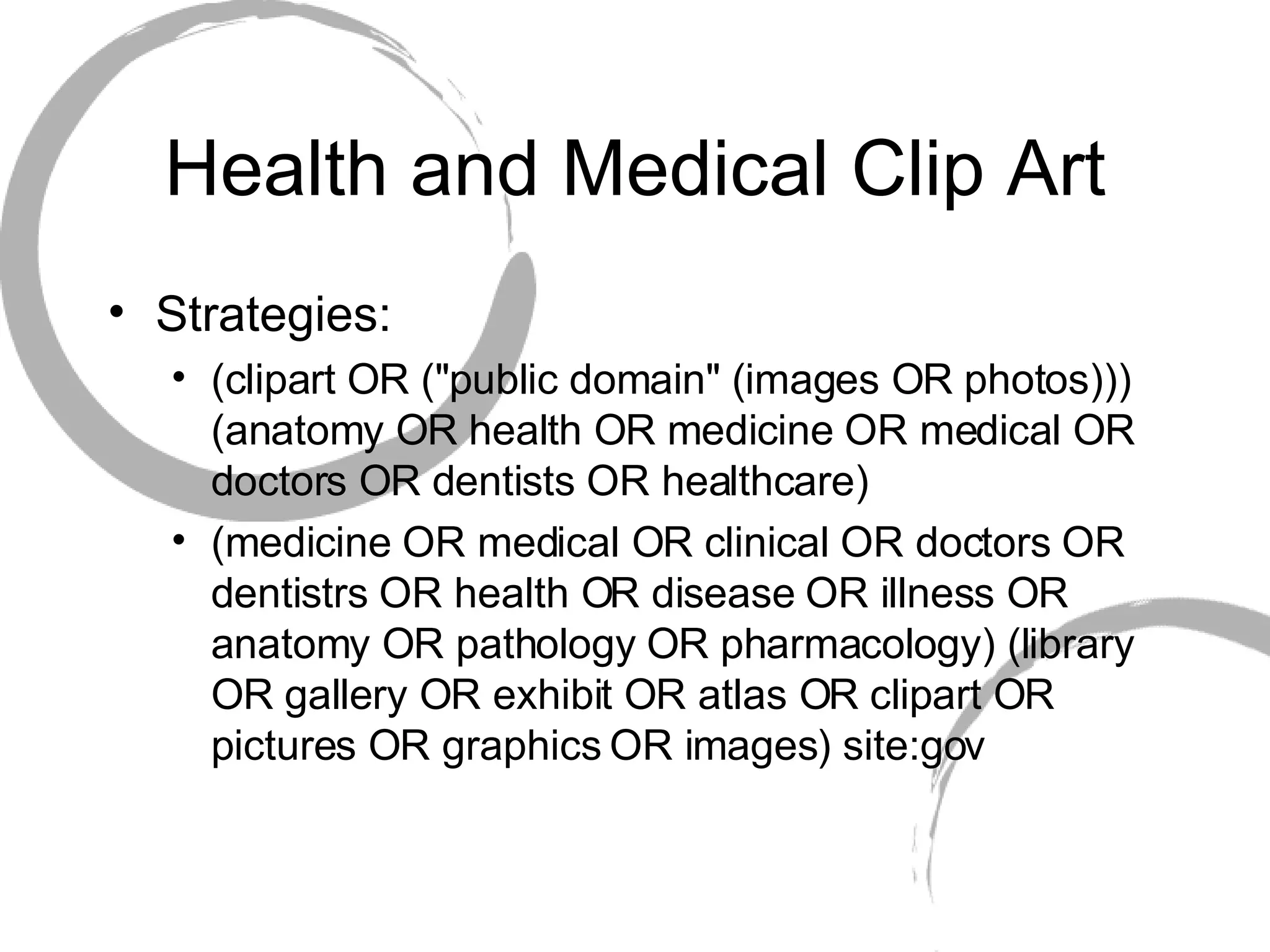 Health and Medical Clip Art Strategies:  (clipart OR (&quot;public domain&quot; (images OR photos))) (anatomy OR health OR medicine OR medical OR doctors OR dentists OR healthcare) (medicine OR medical OR clinical OR doctors OR dentistrs OR health OR disease OR illness OR anatomy OR pathology OR pharmacology) (library OR gallery OR exhibit OR atlas OR clipart OR pictures OR graphics OR images) site:gov 