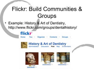 Flickr: Build Communities & Groups Example: History & Art of Dentistry, http://www.flickr.com/groups/dentalhistory/ 