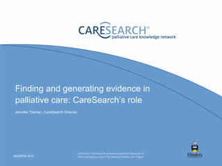 Finding and generating evidence in
palliative care: CareSearch’s role
Jennifer Tieman, CareSearch Director




ANZSPM 2010
 
