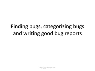 Finding bugs, categorizing bugs
and writing good bug reports

http://qtp.blogspot.com

 