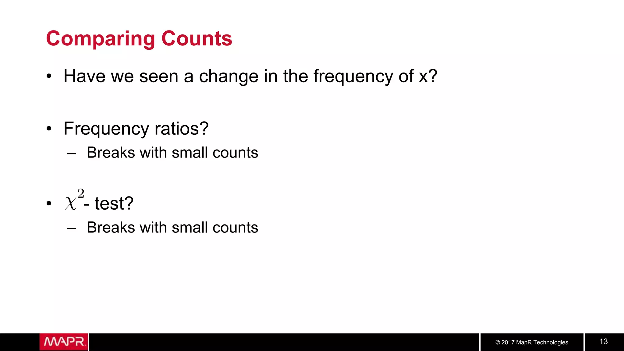 © 2017 MapR Technologies 13
Comparing Counts
• Have we seen a change in the frequency of x?
• Frequency ratios?
– Breaks with small counts
• - test?
– Breaks with small counts
 