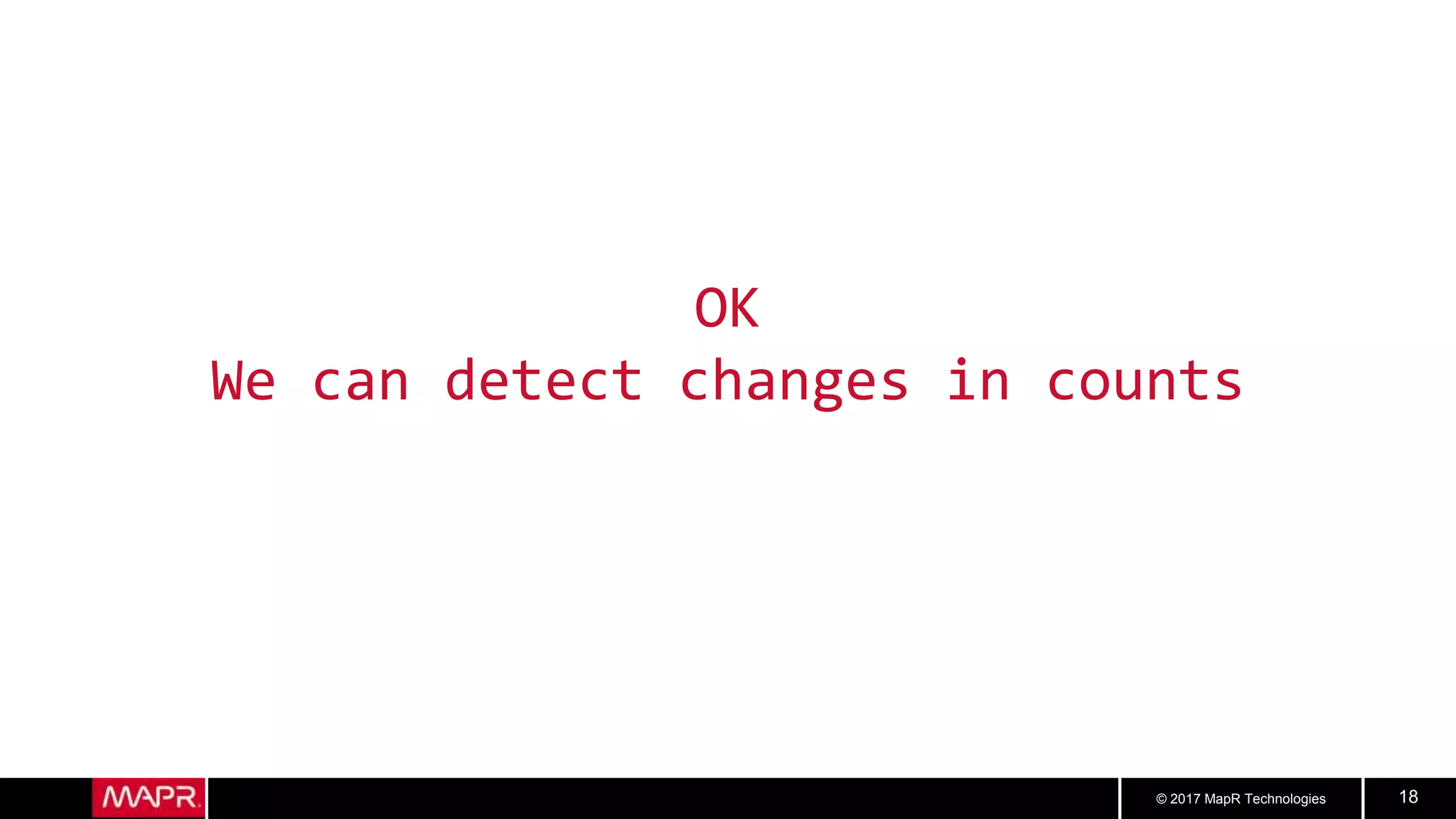© 2017 MapR Technologies 18
OK
We can detect changes in counts
 
