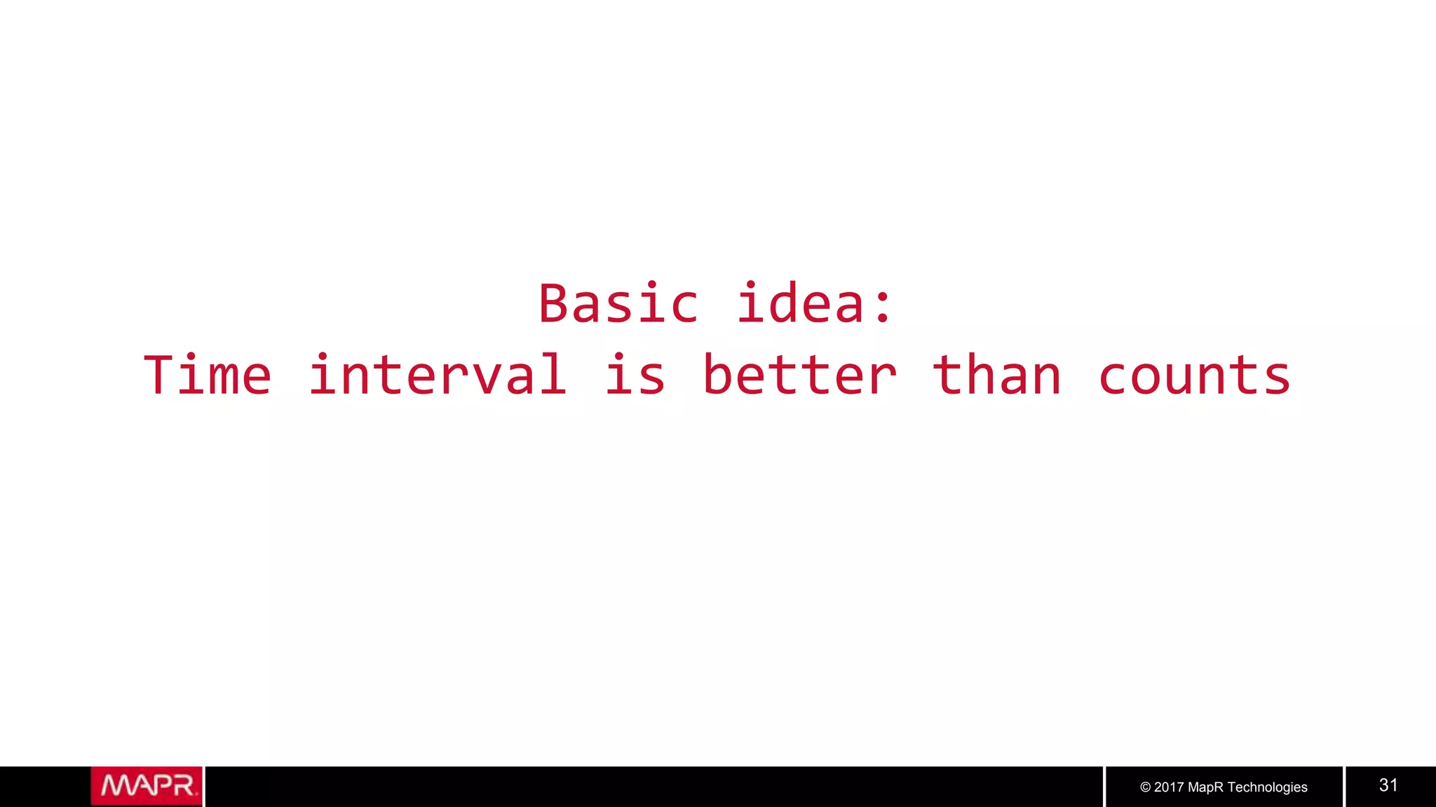 © 2017 MapR Technologies 31
Basic idea:
Time interval is better than counts
 