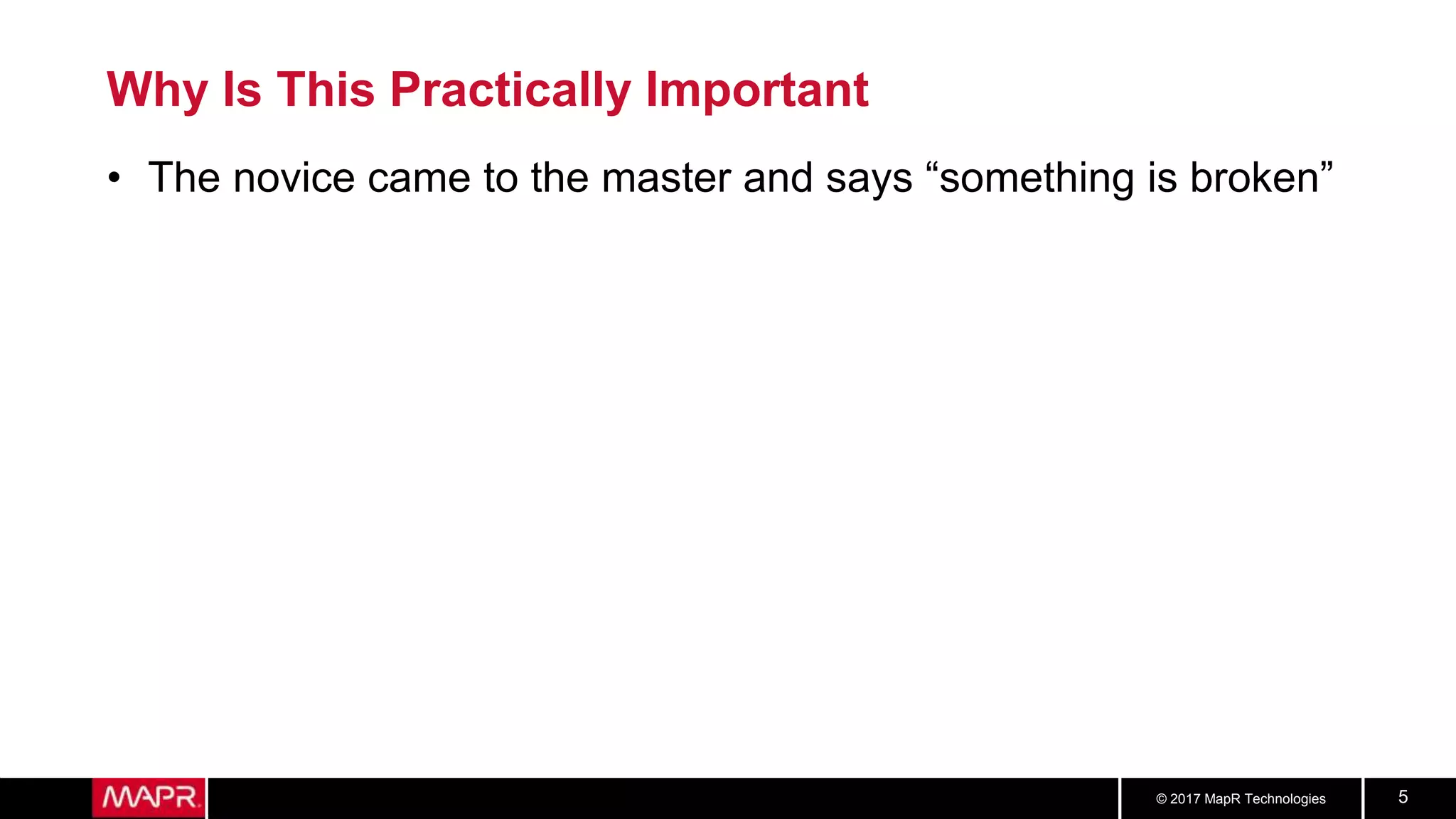 © 2017 MapR Technologies 5
Why Is This Practically Important
• The novice came to the master and says “something is broken”
 