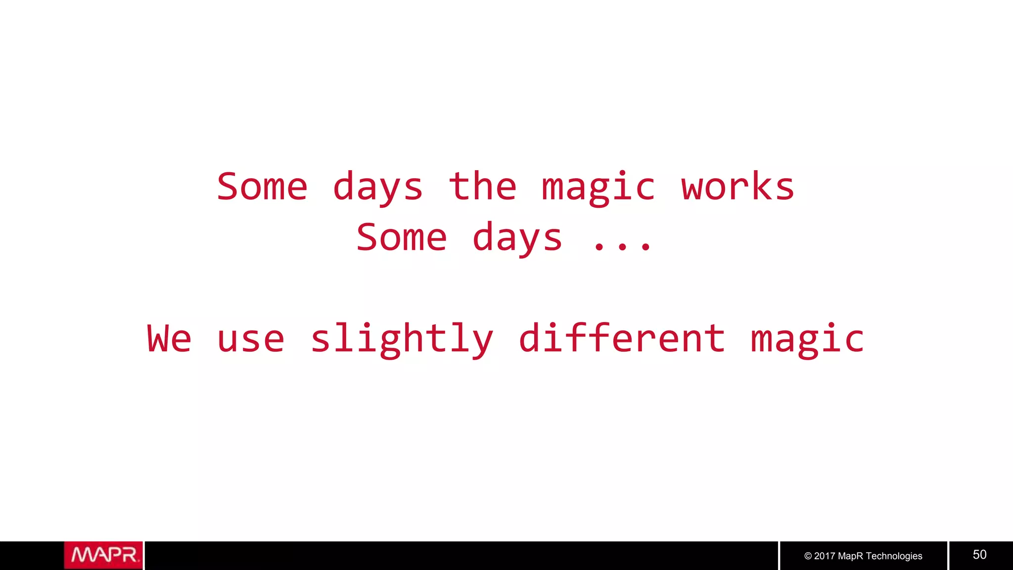 © 2017 MapR Technologies 50
Some days the magic works
Some days ...
We use slightly different magic
 