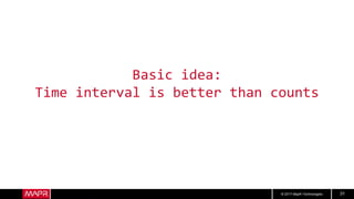 © 2017 MapR Technologies 31
Basic idea:
Time interval is better than counts
 