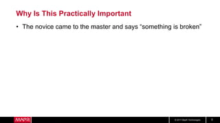 © 2017 MapR Technologies 5
Why Is This Practically Important
• The novice came to the master and says “something is broken”
 