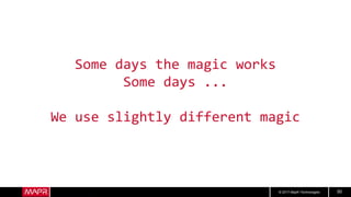 © 2017 MapR Technologies 50
Some days the magic works
Some days ...
We use slightly different magic
 