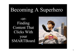 Becoming A Superhero
     ­or­
   Finding 
 Content That 
 Clicks With 
     your 
SMARTBoard       Day 233/365 quot;This looks like a job for...quot; by Wellstone




                                                                           1
 