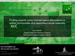 Finding experts using Internet-based discussions in online communities and associated social networks John Breslin Digital Enterprise Research Institute National University of Ireland, Galway [email_address] http://sw.deri.org/~jbreslin/ 