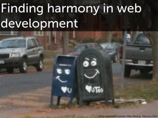 Finding harmony in web
development




               Chris Heilmann - London Web Meetup, February 2011
 