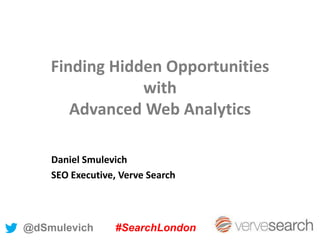 Finding Hidden Opportunities
with
Advanced Web Analytics
Daniel Smulevich
SEO Executive, Verve Search
@dSmulevich #SearchLondon
 