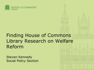 Finding House of Commons Library Research on Welfare Reform Steven Kennedy Social Policy Section 