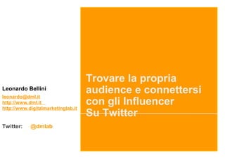 Trovare la propria
audience e connettersi
con gli Influencer
Su Twitter
Leonardo Bellini
leonardo@dml.it
http://www.dml.it
http://www.digitalmarketinglab.it
Twitter: @dmlab
 