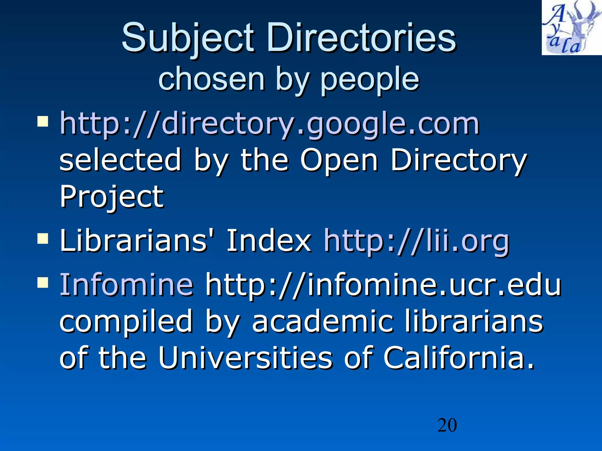 Subject Directories   chosen by people  http:// directory.google.com    selected by the Open Directory Project Librarians' Index  http:// lii.org Infomine  http://infomine.ucr.edu compiled by academic librarians of the Universities of California. 