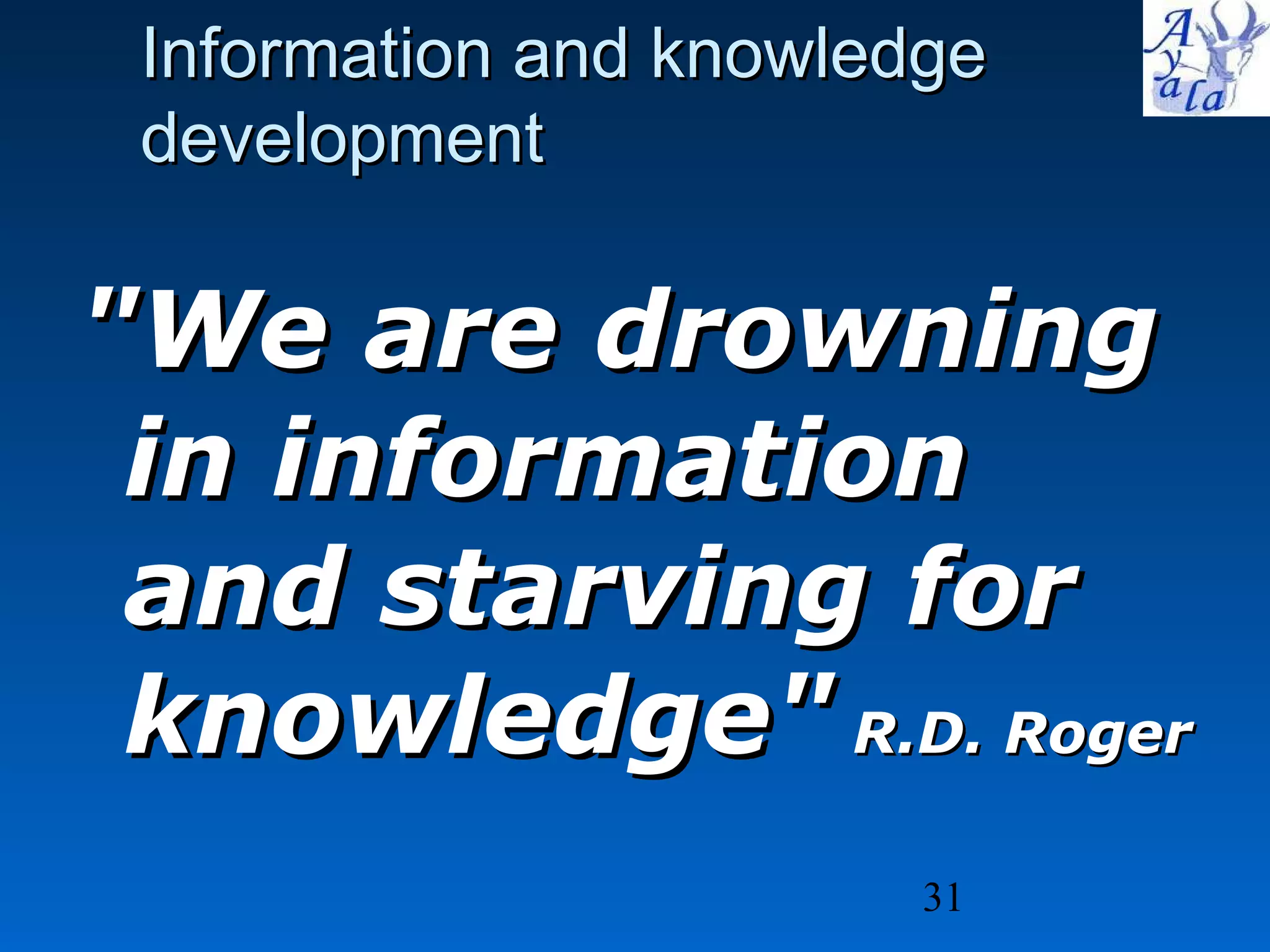 &quot;We are drowning in information and starving for knowledge&quot;  R.D. Roger Information and knowledge  development 