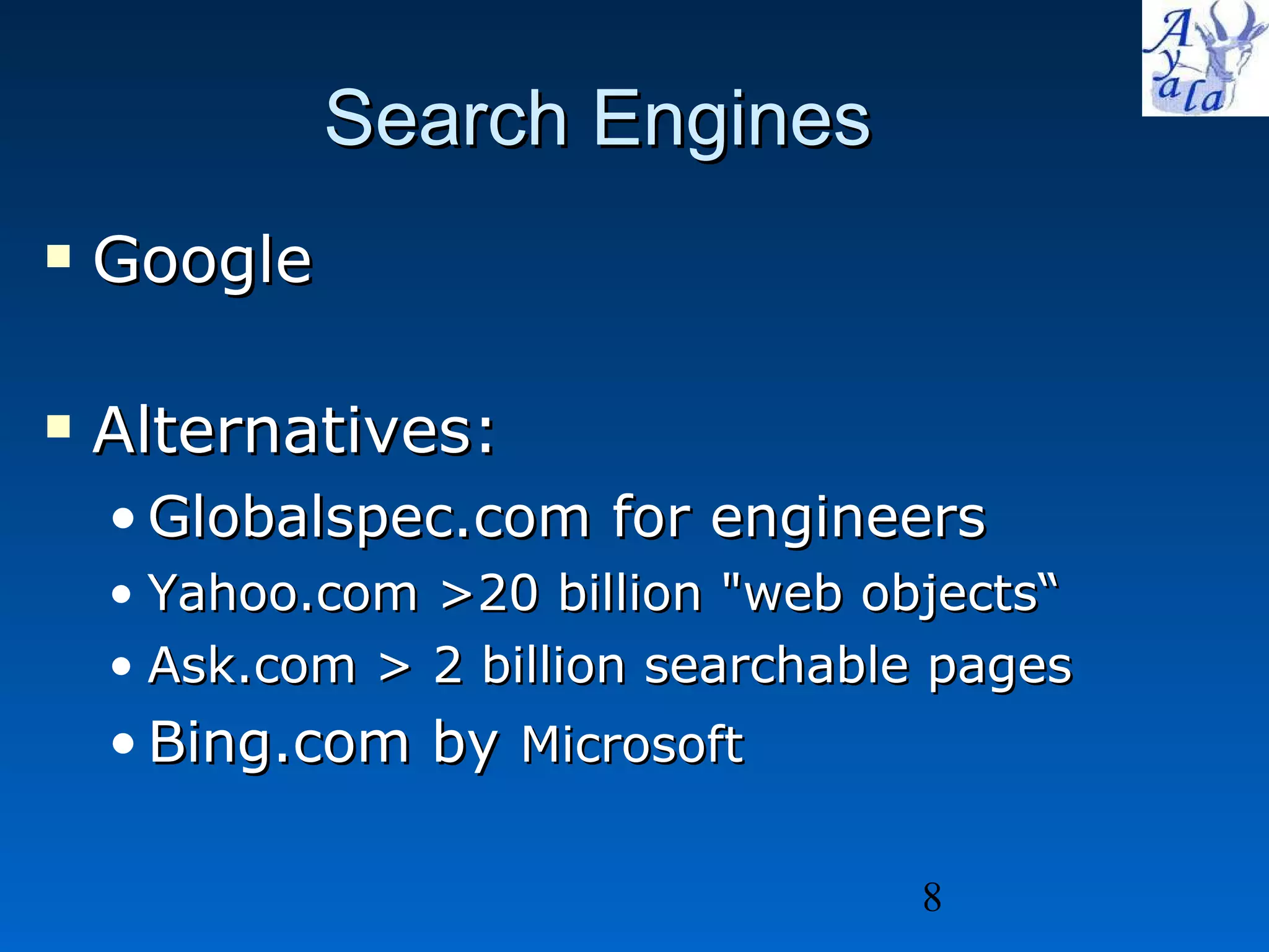 Search Engines Google  Alternatives: Globalspec.com for engineers Yahoo.com >20 billion &quot;web objects“ Ask.com > 2 billion searchable pages Bing.com by  Microsoft 